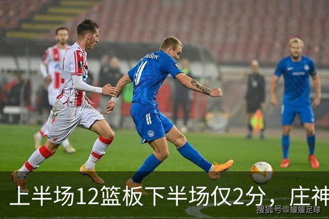 上半场12篮板下半场仅2分，庄神体力耗尽