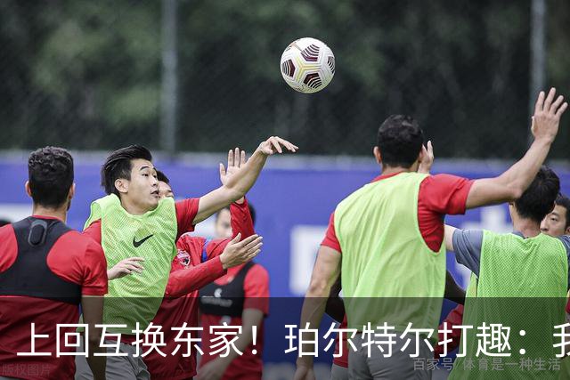 上回互换东家！珀尔特尔打趣：我很自信这次没被卷入小卡交易