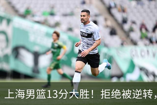 上海男篮13分大胜！拒绝被逆转，张镇麟大爆发，古德温14助攻