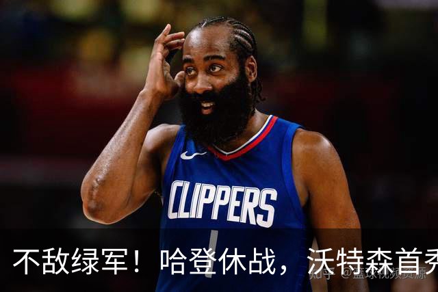 不敌绿军！哈登休战，沃特森首秀7+4，波特5+10，骑士篮板成隐患