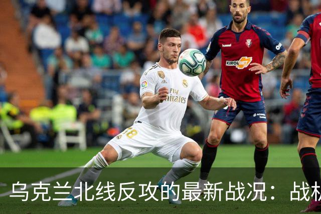 乌克兰北线反攻的最新战况：战机摧毁俄军指挥部！