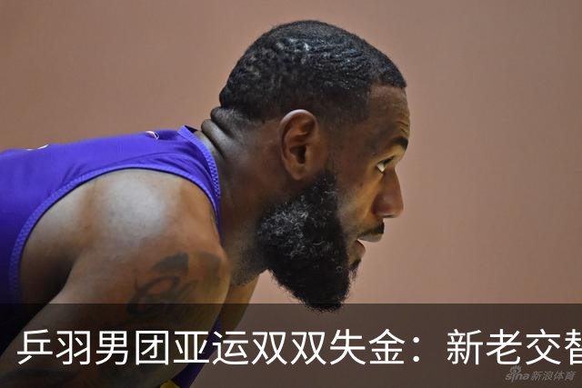 乒羽男团亚运双双失金：新老交替遇瓶颈，青春成长需沉淀反思