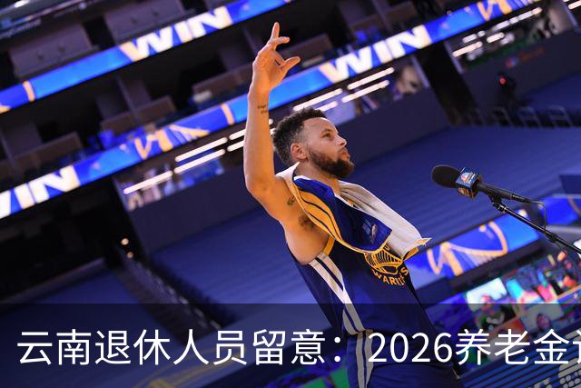云南退休人员留意：2026养老金计发基数，已有6省公布