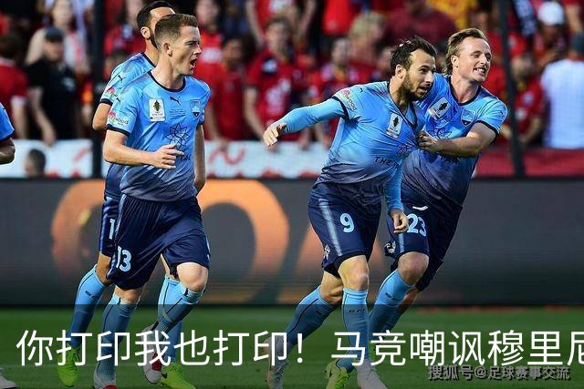 你打印我也打印！马竞嘲讽穆里尼奥：停止对裁判的骚扰