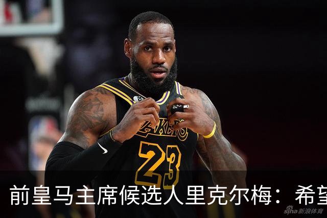 前皇马主席候选人里克尔梅：希望皇马团结；出售俱乐部是红线