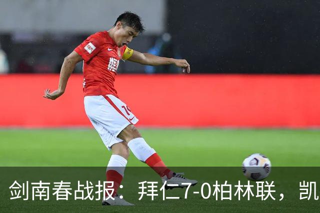 剑南春战报：拜仁7-0柏林联，凯恩双响，奥利塞3球1助