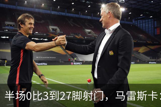 半场0比3到27脚射门，马雷斯卡：我们离巴黎很近