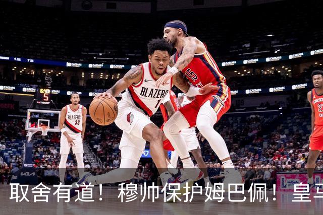 取舍有道！穆帅保护姆巴佩！皇马对阵黄潜安排替补，重心留给与巴萨的国家德比 ！