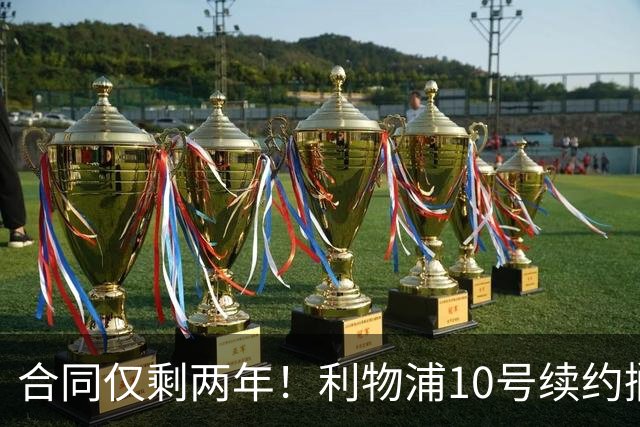 合同仅剩两年！利物浦10号续约搁置，皇马领跑麦卡利斯特争夺战