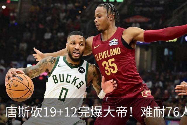 唐斯砍19+12完爆大帝！难耐76人球星太多，马克西28分，詹皇14+9