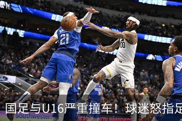国足与U16严重撞车！球迷怒指足协：没脑子么？干嘛吃的 邵佳一：打好过程和结果