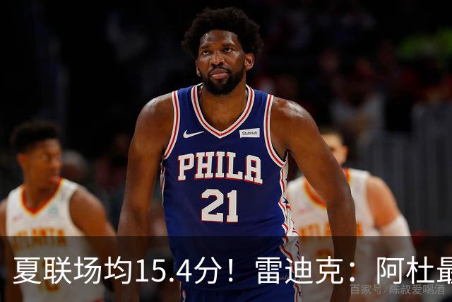 夏联场均15.4分！雷迪克：阿杜最近的状态很不错 他每天都在进步