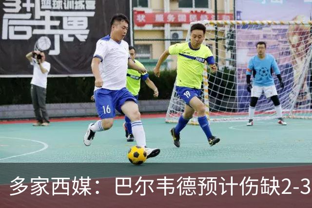 多家西媒：巴尔韦德预计伤缺2-3周，理论上可出战下轮西甲