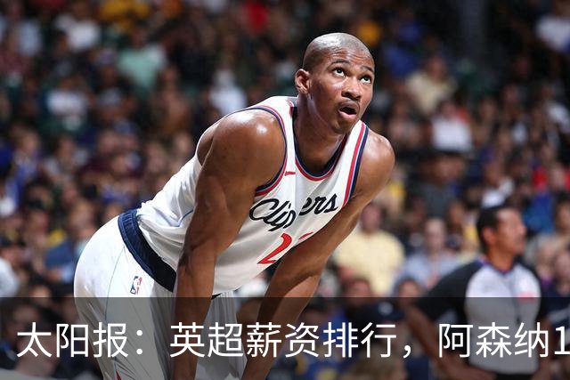 太阳报：英超薪资排行，阿森纳1.75亿镑居首