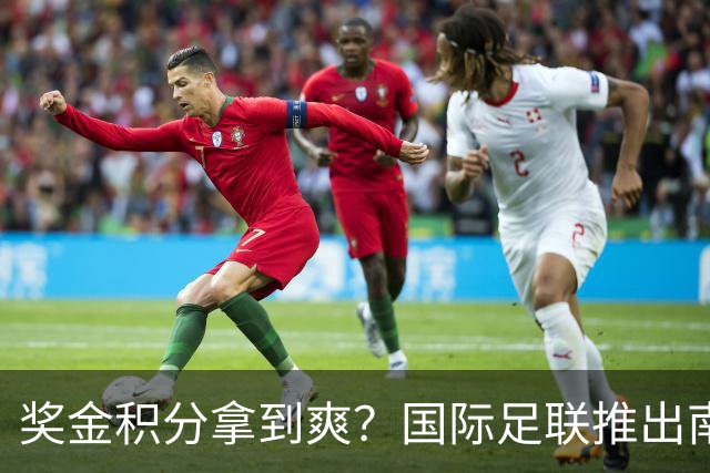 奖金积分拿到爽？国际足联推出南亚重磅赛事：计划邀请中国队参赛