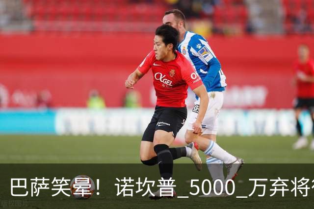 巴萨笑晕！诺坎普 5000 万弃将彻底现形！灾难级发挥拖垮全队