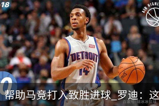 帮助马竞打入致胜进球 罗迪：这是一个特别的夜晚