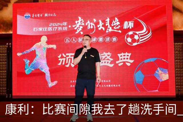 康利：比赛间隙我去了趟洗手间 回来马祖拉给我看录像指出问题
