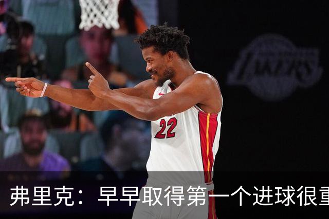 弗里克：早早取得第一个进球很重要；所有人都在为球队而战