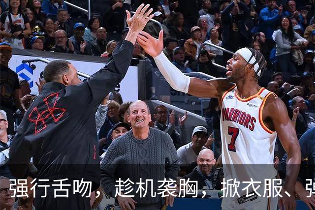 强行舌吻，趁机袭胸，掀衣服、弹内衣带，内娱假戏真做太可怕