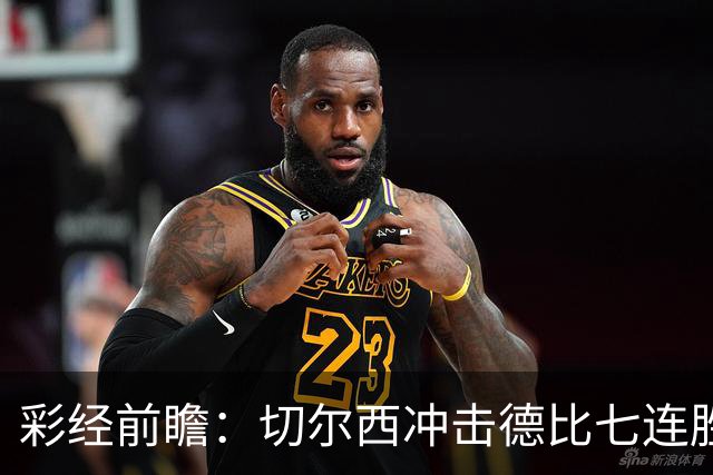 彩经前瞻：切尔西冲击德比七连胜，热刺伤兵满营恐难翻身