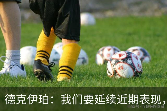 德克伊珀：我们要延续近期表现，争取从安菲尔德带走分数