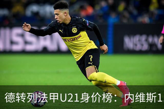 德转列法甲U21身价榜：内维斯1.4亿、杜埃1.2亿，巴黎包揽前五