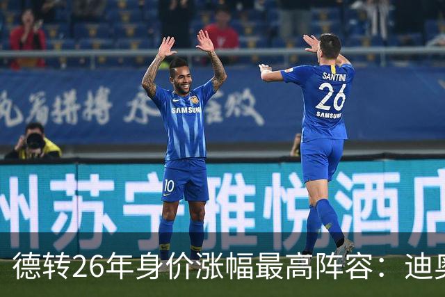德转26年身价涨幅最高阵容：迪奥曼德暴涨7500万，奥利塞在列