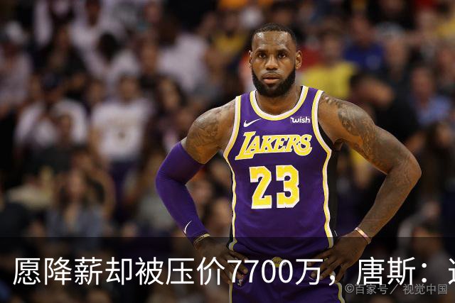 愿降薪却被压价7700万，唐斯：这看起来不太好