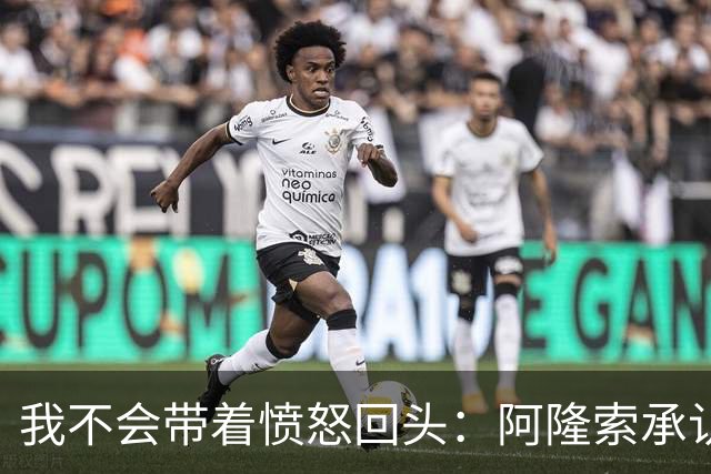 我不会带着愤怒回头：阿隆索承认执教皇家马德里时间太短