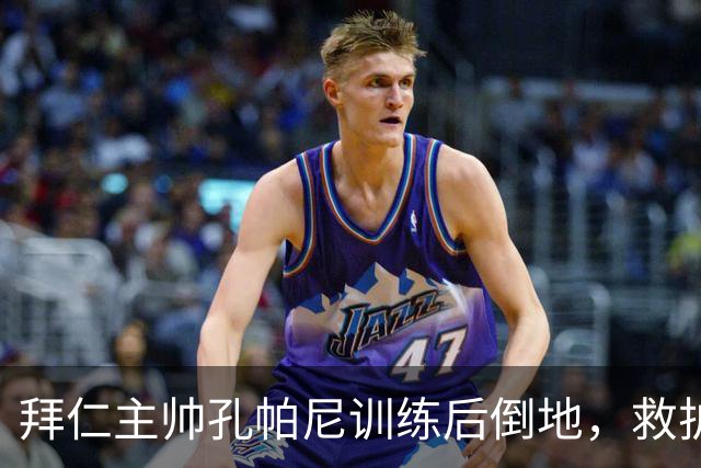 拜仁主帅孔帕尼训练后倒地，救护车送医