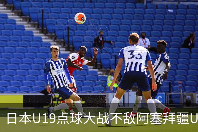 日本U19点球大战不敌阿塞拜疆U19，热身赛三场2胜1负
