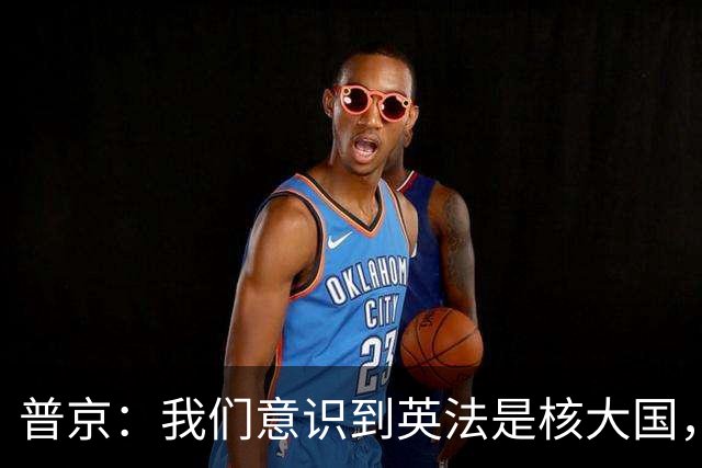 普京：我们意识到英法是核大国，但没人拥有俄罗斯拥有的毁灭手段