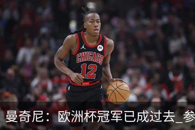曼奇尼：欧洲杯冠军已成过去 参加世界杯很重要