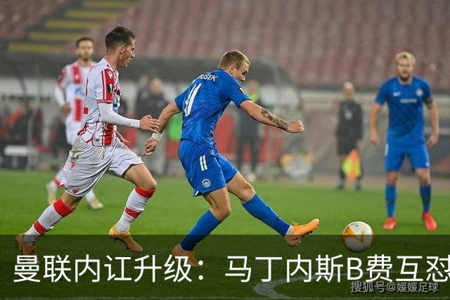 曼联内讧升级：马丁内斯B费互怼，七场不胜根源何在