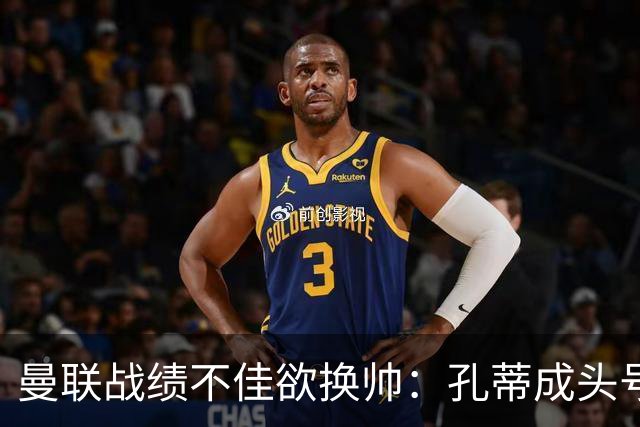 曼联战绩不佳欲换帅：孔蒂成头号候选，卡里克帅位岌岌可危