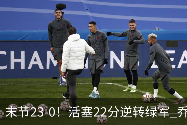 末节23-0！活塞22分逆转绿军 乔治空砍38+5