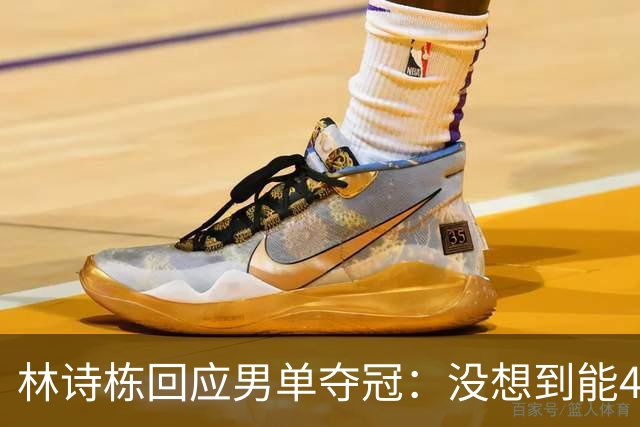林诗栋回应男单夺冠：没想到能4-0！头哥非常疲惫 还有一些伤病