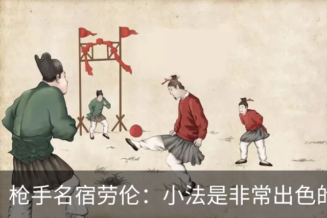 枪手名宿劳伦：小法是非常出色的教练，但拜托他别执教切尔西