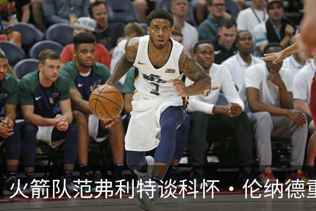 火箭队范弗利特谈科怀·伦纳德重返猛龙队：很高兴，尤其在东部
