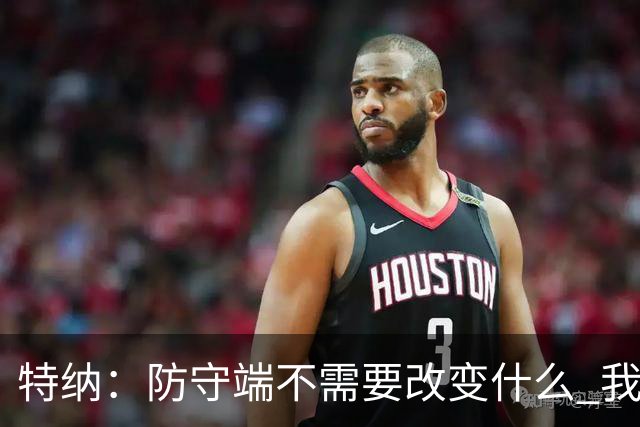 特纳：防守端不需要改变什么 我一直是联盟最好的护筐者之一