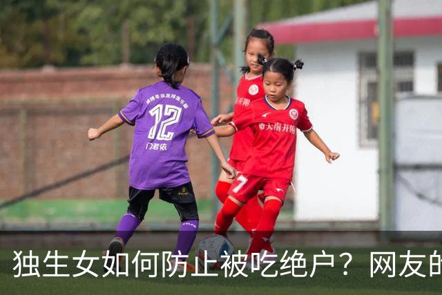 独生女如何防止被吃绝户？网友的分享太明智了，画面感很强！