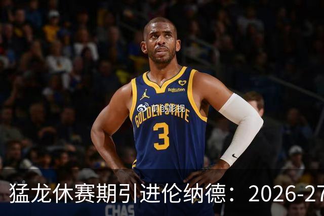 猛龙休赛期引进伦纳德：2026-27赛季前瞻