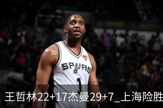 王哲林22+17杰曼29+7 上海险胜青岛斩获6连胜