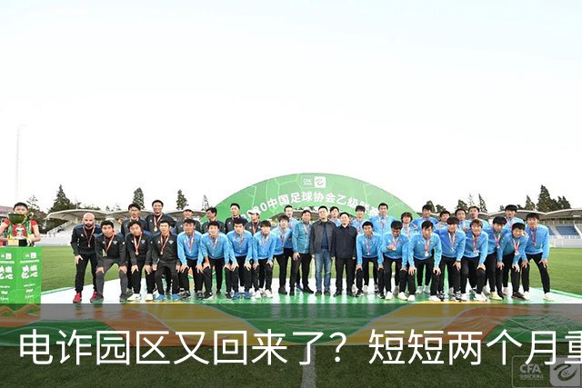 电诈园区又回来了？短短两个月重建3大园区，背后势力不容小觑
