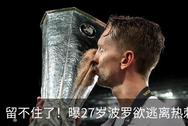 留不住了！曝27岁波罗欲逃离热刺 皇马巴萨都有意签他