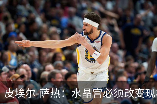 皮埃尔-萨热：水晶宫必须改变现状，成为我们能够成为的球队