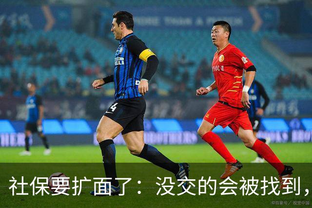 社保要扩面了：没交的会被找到，在交的以后可能交得更多