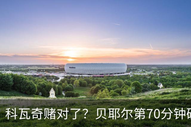 科瓦奇赌对了？贝耶尔第70分钟破门，回应多特球迷质疑