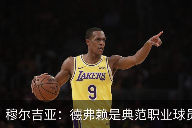 穆尔吉亚：德弗赖是典范职业球员，始终拼尽全力